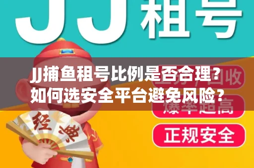 JJ捕鱼租号比例是否合理？如何选安全平台避免风险？