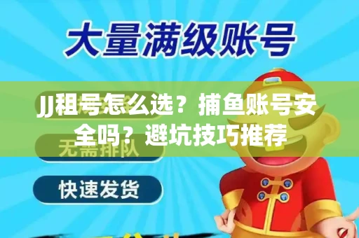 JJ租号怎么选?捕鱼账号安全吗?避坑技巧推荐 JJ租号怎么选?捕鱼账号安全吗?避坑技巧推荐