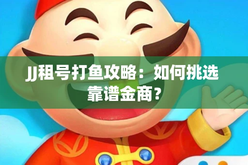 JJ租号打鱼攻略：如何挑选靠谱金商？